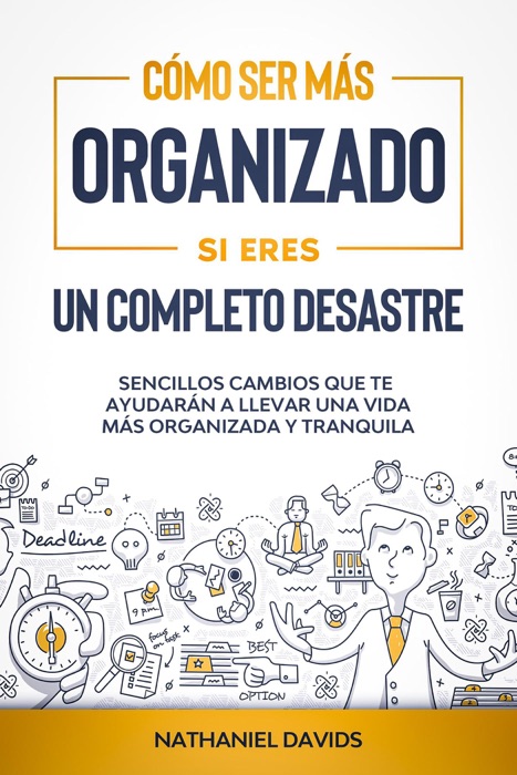 Cómo Ser Más Organizado Si Eres un Completo Desastre: Sencillos Cambios que te Ayudarán a Llevar una Vida más Organizada y Tranquila