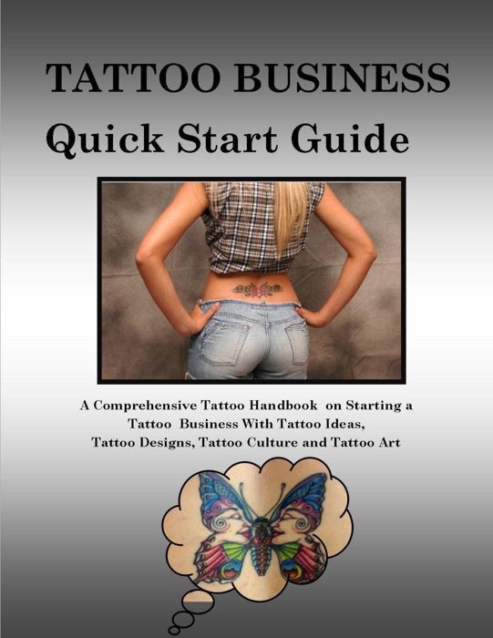 Tattoo Business Quick Start Guide: A Comprehensive Tattoo Handbook On Starting a Tattoo Business With Tattoo Ideas, Tattoo Designs, Tattoo Culture and Tattoo Art