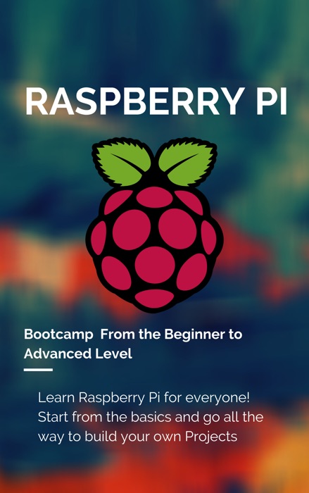 Raspberry Pi Bootcamp  From the Beginner to Advanced Level 2021