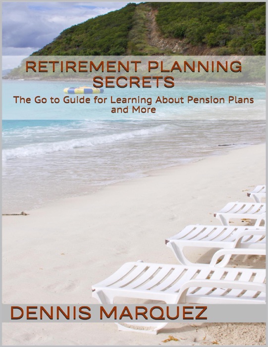 Retirement Planning Secrets: The Go to Guide for Learning About Pension Plans and More