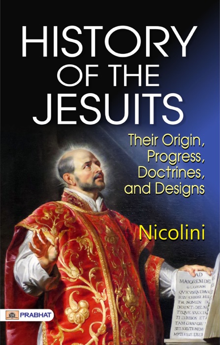 History of the Jesuits: Their origin, progress, doctrines, and designs