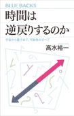 時間は逆戻りするのか 宇宙から量子まで、可能性のすべて - 高水裕一