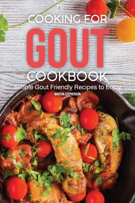 Cooking for Gout Cookbook: Simple Gout Friendly Recipes to Enjoy