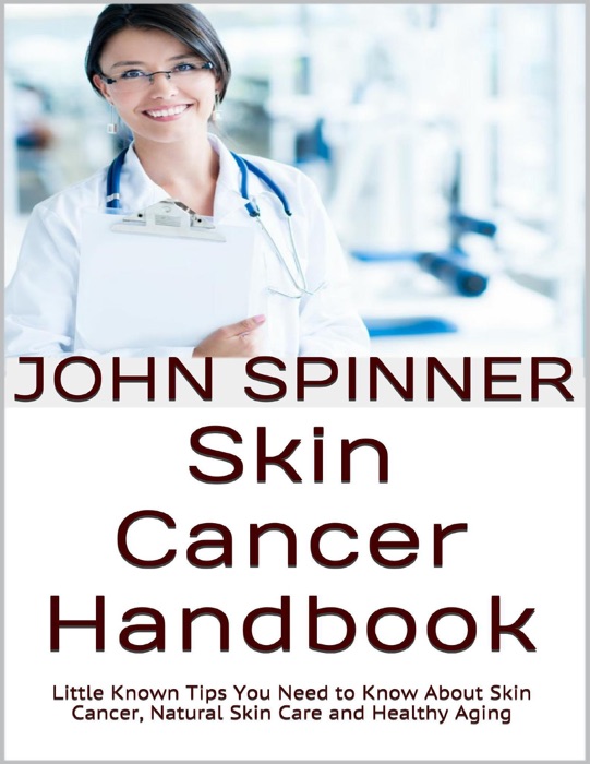 Skin Cancer Handbook: Little Known Tips You Need to Know About Skin Cancer, Natural Skin Care and Healthy Aging