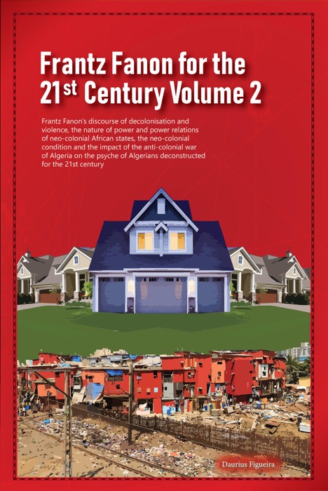 Frantz Fanon for the 21st Century Volume 2 Frantz Fanon’s Discourse of Decolonisation and Violence, the Nature of Power and Power Relations of Neo-colonial African States,