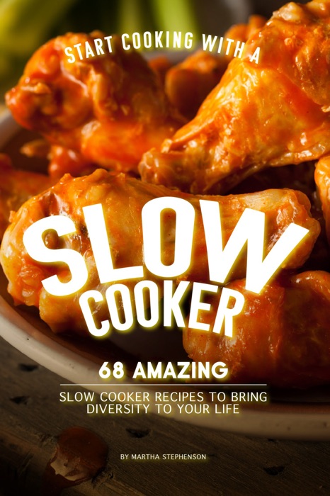 Start Cooking with a Slow Cooker: 68 Amazing Slow Cooker Recipes to Bring Diversity to Your Life