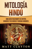 Mitología Hindú: Una Guía Fascinante de Mitos Hindúes y de Dioses y Diosas Hindúes - Matt Clayton