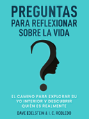 Preguntas para Reflexionar Sobre la Vida: El Camino para Explorar Su Yo Interior y Descubrir Quién Es Realmente - Dave Edelstein & I. C. Robledo