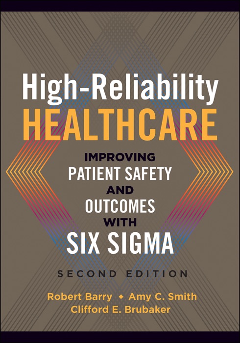 High-Reliability Healthcare: Improving Patient Safety and Outcomes with Six Sigma, Second Edition