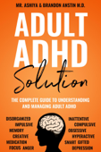Adult ADHD Solution: The Complete Guide to Understanding and Managing Adult ADHD - Mr. Ashiya & Brandon Anstin M.D.