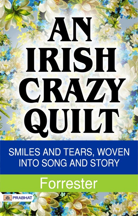 An Irish Crazy-Quilt: Smiles and tears, woven into song and story