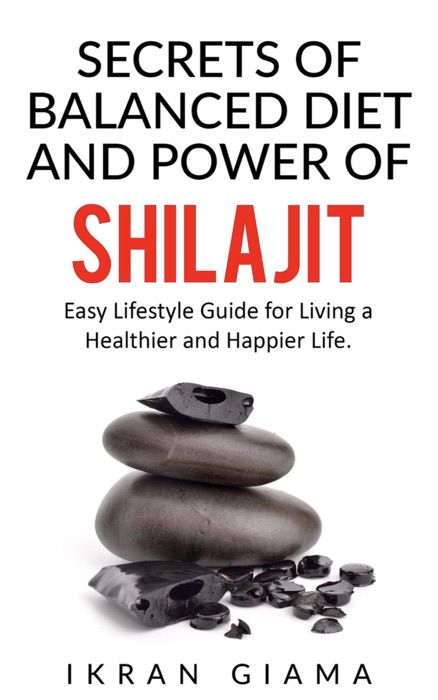 Secrets of Balanced Diet and Power of Shilajit: Easy Lifestyle Guide for Living a Healthier and Happier Life
