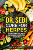 Dr Sebi Cure for Herpes Discover How to Cure Herpes Simplex Virus with Dr. Sebi´s Alkaline Diet - Irvin Howard