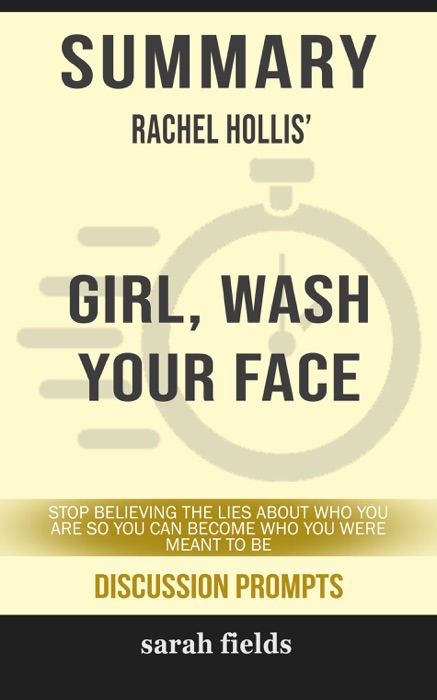 Summary of Girl, Wash Your Face: Stop Believing the Lies About Who You Are so You Can Become Who You Were Meant to Be by Rachel Hollis (Discussion Prompts)