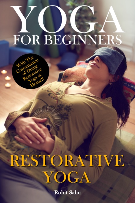 Yoga For Beginners: Restorative Yoga: With The Convenience of Doing Restorative Yoga At Home