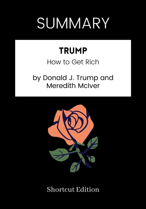 SUMMARY - Trump: How to Get Rich by Donald J. Trump and Meredith McIver