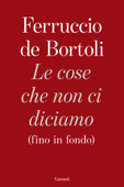 Le cose che non ci diciamo (fino in fondo) - Ferruccio De Bortoli