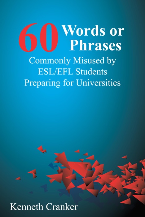 Sixty Words or Phrases Commonly Misused by ESL/EFL Students Preparing for Universities