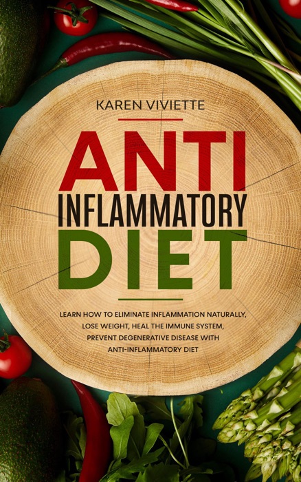 Anti Inflammatory Diet: Learn How to Eliminate Inflammation Naturally, Lose Weight, Heal the Immune System, Prevent Degenerative Disease With Anti-Inflammatory Diet