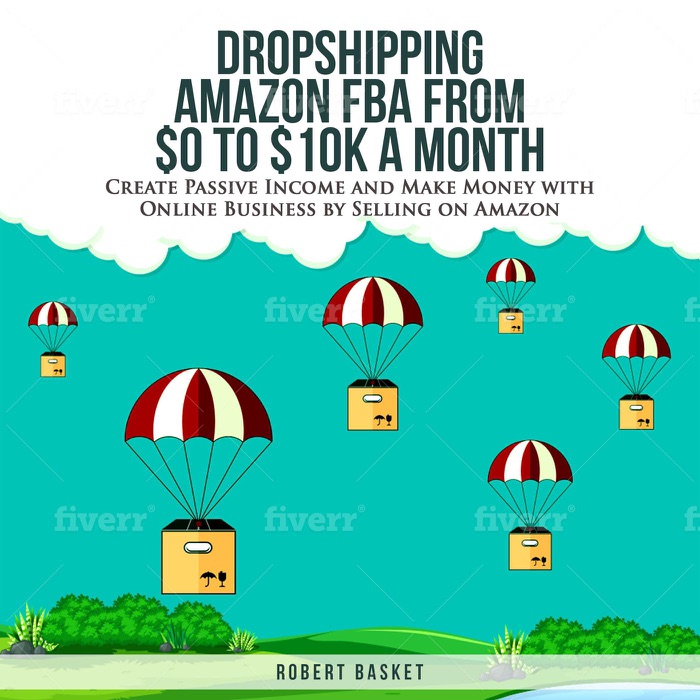 Dropshipping Amazon FBA from $0 to $10k a Month Create Passive Income and Make Money with Online Business by Selling on Amazon.