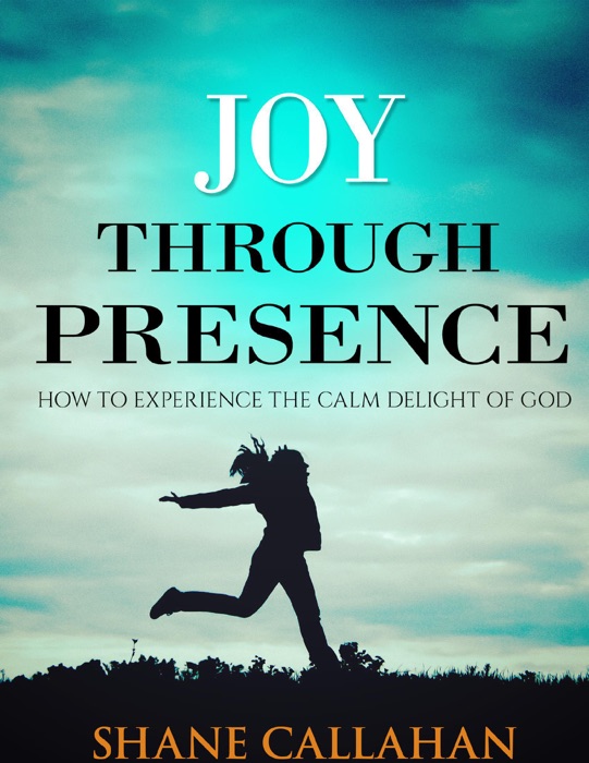 Joy Through Presence: How to Experience the Calm Delight of God