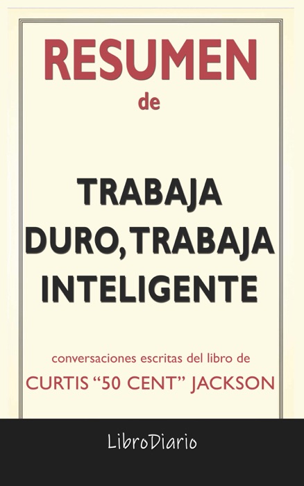 Trabaja duro, trabaja inteligente: de Curtis “50 Cent” Jackson: Conversaciones Escritas del Libro