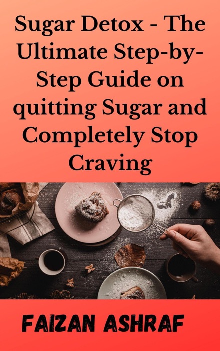 Sugar Detox - The Ultimate Step-by-Step Guide on quitting Sugar and Completely Stop Craving
