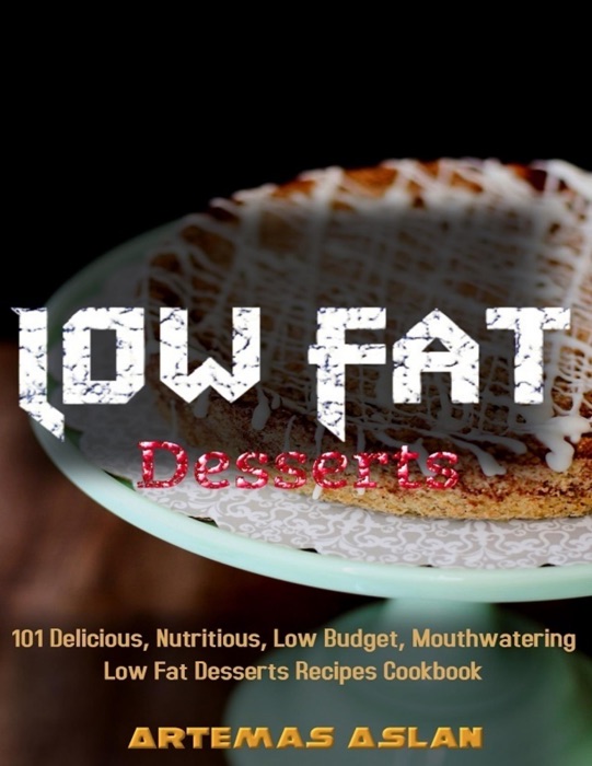 Low Fat Desserts Recipes: 101 Delicious, Nutritious, Low Budget, Mouthwatering Low Fat Desserts Recipes Cookbook