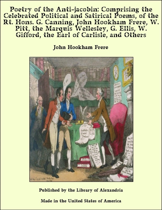 Poetry of the Anti-jacobin: Comprising the Celebrated Political and Satirical Poems, of the Rt. Hons. G. Canning, John Hookham Frere, W. Pitt, the Marquis Wellesley, G. Ellis, W. Gifford, the Earl of Carlisle, and Others