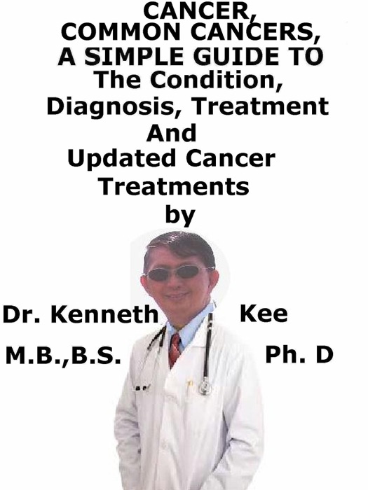 Cancer, Common Cancers, A Simple Guide To The Conditions, Diagnosis, Treatment And Updated Cancer Treatments