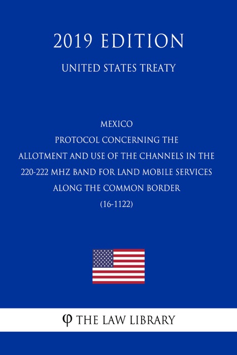 Mexico - Protocol concerning the Allotment and Use of the Channels in the 220-222 MHz Band for Land Mobile Services along the Common Border (16-1122) (United States Treaty)