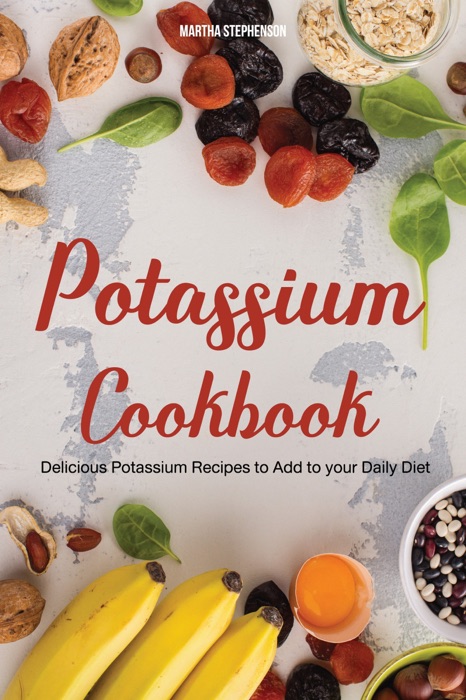 Potassium Cookbook: Delicious Potassium Recipes to Add to Your Daily Diet