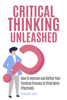 Critical Thinking Unleashed: How To Improve And Refine Your Thinking Process To Think More Effectively - Christopher Hayes