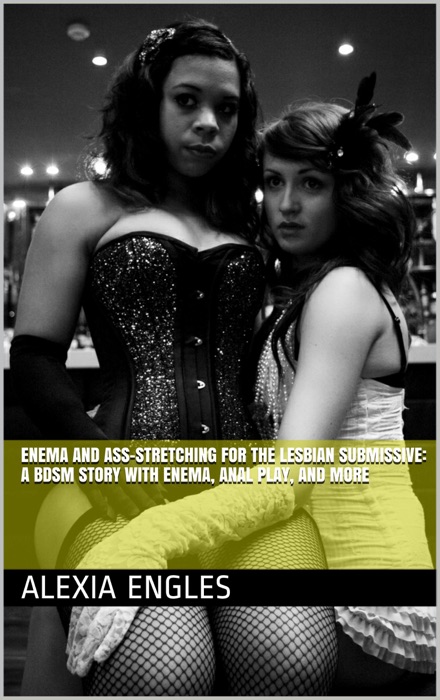 Enema and Ass-Stretching for the Lesbian Submissive: A BDSM Story with Enema, Anal Play, and More