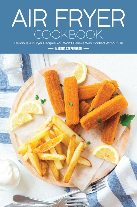 Air Fryer Cookbook: Delicious Air Fryer Recipes You Won't Believe Was Cooked Without Oil