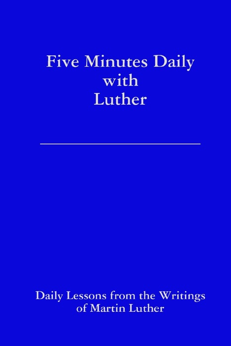 Five Minutes Daily With Luther: Daily Lessons from the Writings of Martin Luther