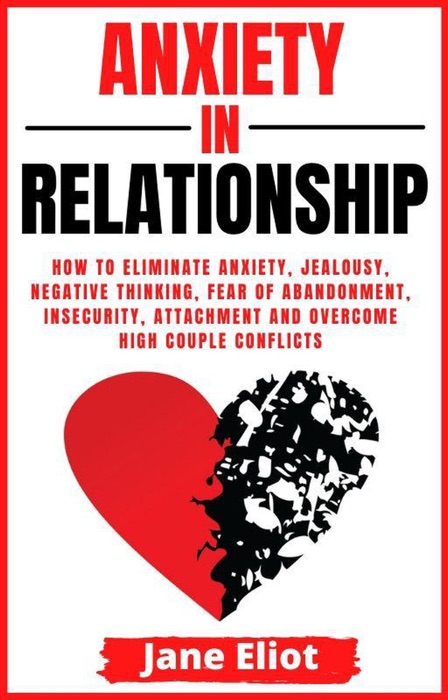 Anxiety In Relationship: How To Eliminate Anxiety, Jealousy, Negative Thinking, Fear Of Abandonment, Insecurity, Attachment And Overcome High Couple Conflicts