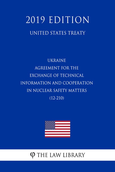 Ukraine - Agreement for the Exchange of Technical Information and Cooperation in Nuclear Safety Matters (12-210) (United States Treaty)