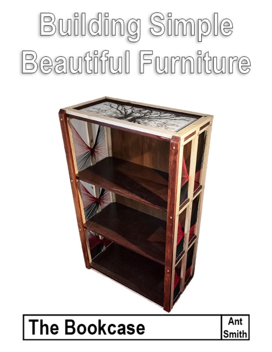 Building Simple Beautiful Furniture: The Bookcase