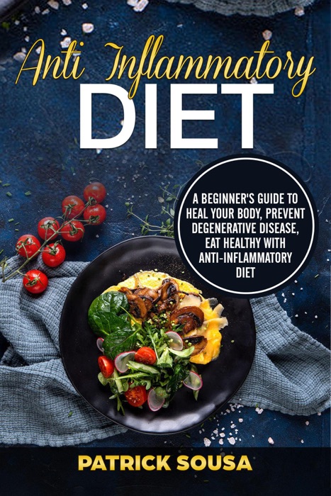 Anti Inflammatory Diet: A Beginner's Guide to Heal your Body, Prevent Degenerative Disease, Eat Healthy with Anti-Inflammatory Diet