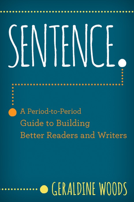 Sentence.: A Period-to-Period Guide to Building Better Readers and Writers