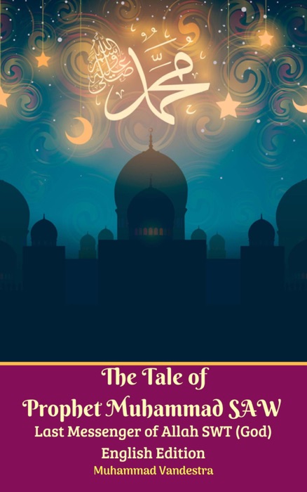 The Tale of Prophet Muhammad SAW Last Messenger of Allah SWT (God) English Edition