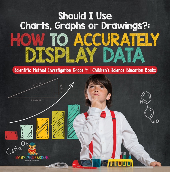 Should I Use Charts, Graphs or Drawings? : How to Accurately Display Data  Scientific Method Investigation Grade 4  Children's Science Education Books