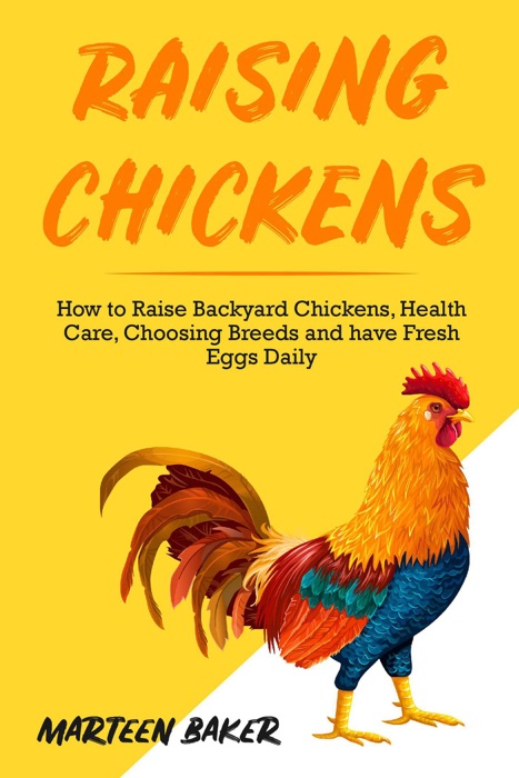 Raising Chickens: How to Raise Backyard Chickens, Health Care, Choosing Breeds and Have Fresh Eggs Daily