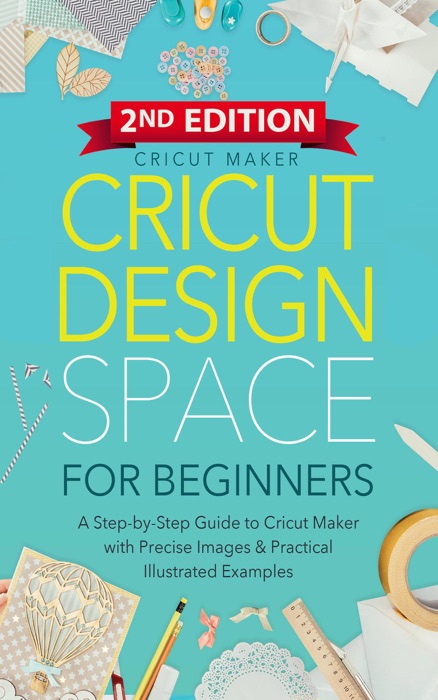 Cricut Design Space For Beginners: A Step-by-Step Guide to Cricut  Maker & Project Ideas with Color Images & Practical Illustrated Examples (2ND EDITION)