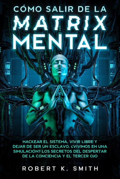 Cómo Salir de la Matrix Mental - Hackear el Sistema, Vivir Libre y Dejar de Ser un Esclavo. ¿Vivimos en una Simulación? Los Secretos del Despertar de la Conciencia y el Tercer ojo