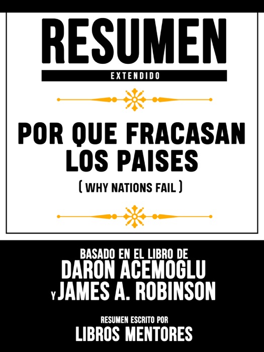 Resumen Extendido: Por Que Fracasan Los Paises (Why Nations Fail) - Basado En El Libro De Daron Acemoglu Y James A. Robinson