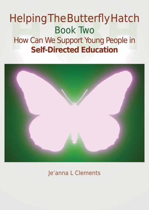 Helping The Butterfly Hatch: Book Two - How Can We Support Young People in Self-Directed Education?