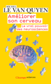 Améliorer son cerveau. Le vrai pouvoir des neurosciences - Michel Le Van Quyen