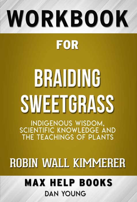 Braiding Sweetgrass: Indigenous Wisdom, Scientific Knowledge and the Teachings of Plants by Robin Wall Kimmerer (MaxHelp Workbooks)